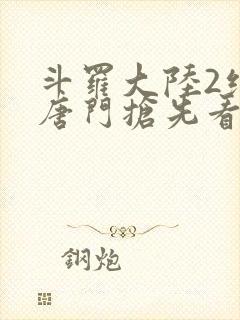 斗罗大陆2绝世唐门抢先看