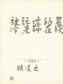 被玩坏的严格高冷老师在线
