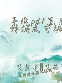 手机pdf怎么转换成可编辑的文档