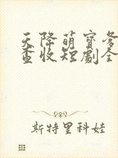 天降萌宝爹地请查收短剧全集