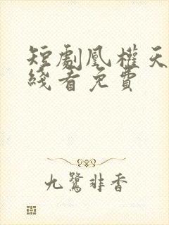 短剧凰权天下在线看免费