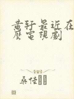 黄轩最近在拍什么电视剧