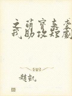 之萌宝来袭爹地我助攻短剧免费全集高清云