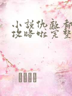 小说仇敌都被我攻略啦完整版未删减小说