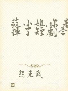 苏小姐,你老公掉了短剧合集