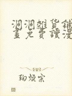 洞洞杂货铺漫画画免费读漫画下拉式在线观看