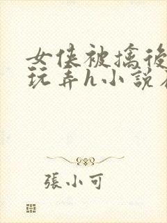 女侠被擒后遭人玩弄h小说在线阅读