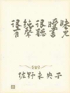 很纯很暧昧小说有声听书免费
