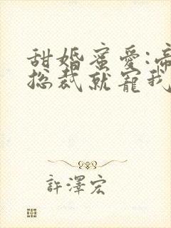 甜婚蜜爱:帝国总裁就宠我