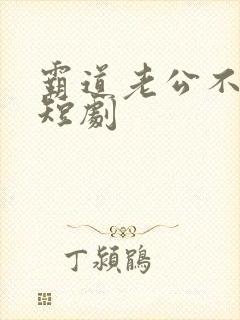 霸道老公不好惹短剧