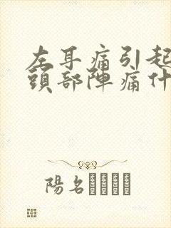 左耳痛引起左边头部阵痛什么原因