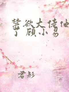 禁欲大佬他沦陷了 顾小易