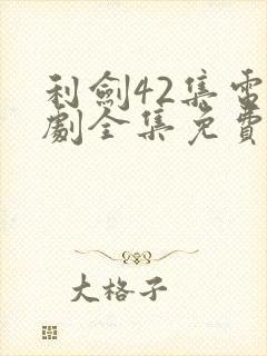 利剑42集电视剧全集免费观看