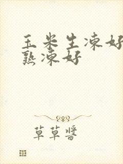 玉米生冻好还是熟冻好