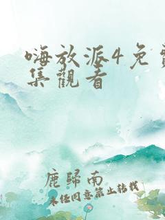 嗨放派4免费全集观看