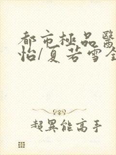 都市极品医神孙怡/夏若雪全文阅读无删减