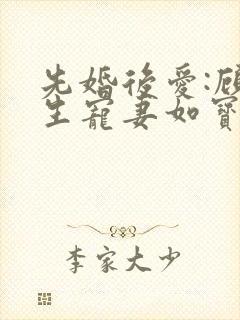 先婚后爱:顾先生宠妻如宝全文