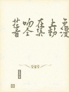 花吻在上免费观看全集动漫