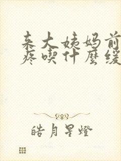 来大姨妈前肚子疼吃什么缓解