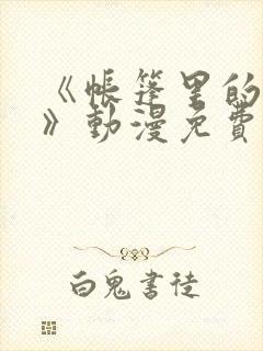 《帐篷里的秘密》动漫免费看