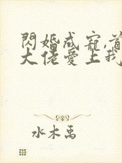 闪婚成宠,首富大佬爱上我短剧