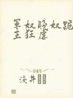 军奴贱奴跪下认主狂虐