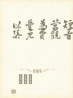 以爱为营短剧全集免费观看