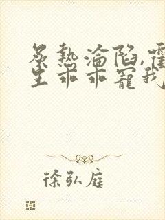 炙热沦陷,霍先生乖乖宠我免费看