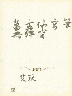 万古仙穹笔趣阁无弹窗
