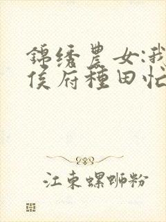 锦绣农女:我在侯府种田忙免费阅读正版