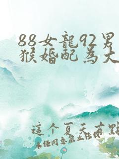 88女龙92男猴婚配为大忌