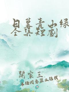 日暮青山绿渐隐全集短剧