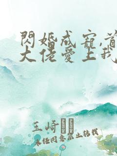 闪婚成宠,首富大佬爱上我