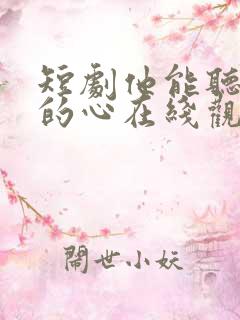 短剧他能听到我的心在线观看