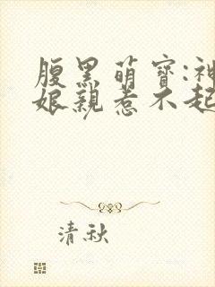 腹黑萌宝:神医娘亲惹不起