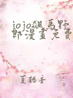 jojo飙马野郎漫画免费观看下拉式