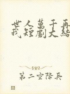 世人万千再难遇我短剧大结局
