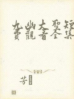 九幽大圣短剧免费观看全集高清版