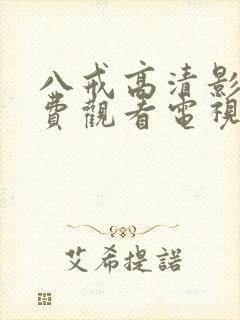 八戒高清影院免费观看电视剧大全