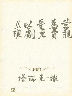 《以爱为营》电视剧免费观看