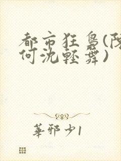 都市狂枭(陈六何沈轻舞)