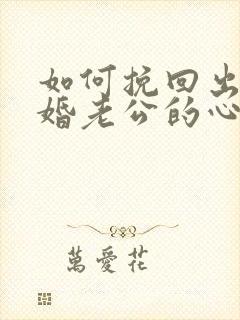 如何挽回出轨离婚老公的心