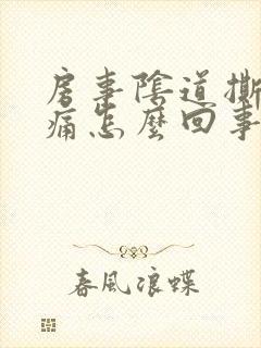 房事阴道撕裂疼痛怎么回事