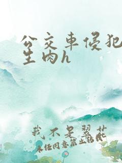 公交车侵犯校花生肉h