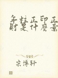 年柱正印正官正财是什么意思