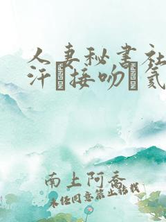 人妻秘书社长室汗と接吻に氦沥可
