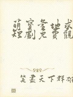 萌宝爹地求放过短剧免费观看全集