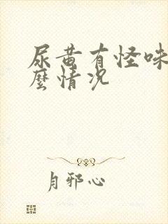 尿黄有怪味是什么情况