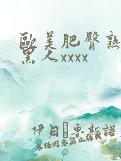 欧美肥臀熟妇与黑人xxxx