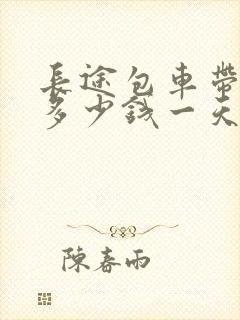 长途包车带司机多少钱一天